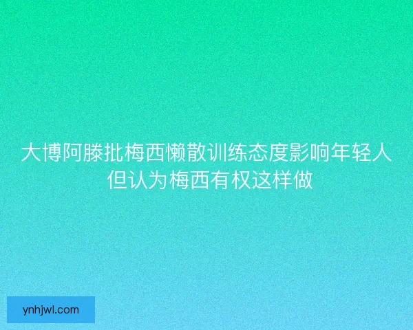 大博阿滕批梅西懒散训练态度影响年轻人 但认为梅西有权这样做