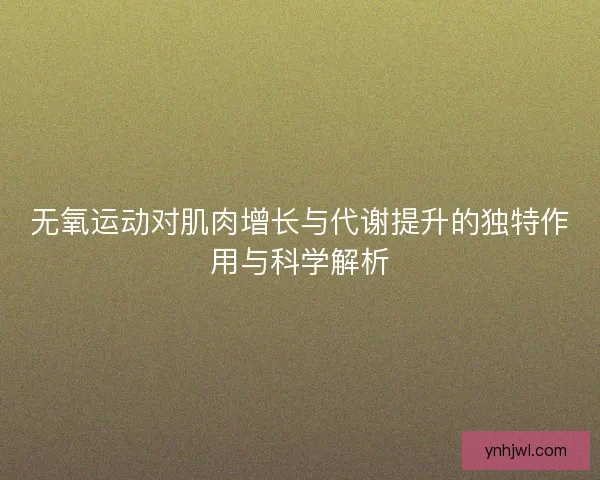 无氧运动对肌肉增长与代谢提升的独特作用与科学解析