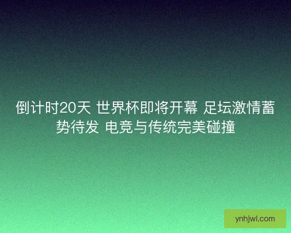倒计时20天 世界杯即将开幕 足坛激情蓄势待发 电竞与传统完美碰撞 倒计时20天 世界杯即将开幕 足坛激情蓄势待发 电竞与传统完美碰撞